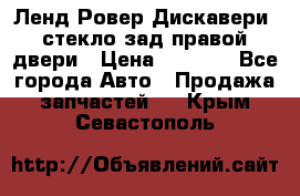 Ленд Ровер Дискавери3 стекло зад.правой двери › Цена ­ 1 500 - Все города Авто » Продажа запчастей   . Крым,Севастополь